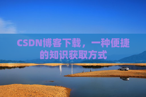 CSDN博客下载，一种便捷的知识获取方式